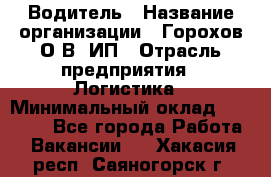 Водитель › Название организации ­ Горохов О.В, ИП › Отрасль предприятия ­ Логистика › Минимальный оклад ­ 27 500 - Все города Работа » Вакансии   . Хакасия респ.,Саяногорск г.